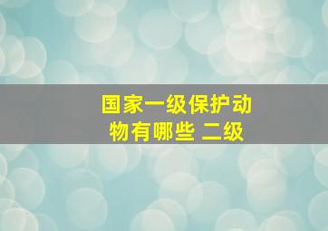 国家一级保护动物有哪些 二级